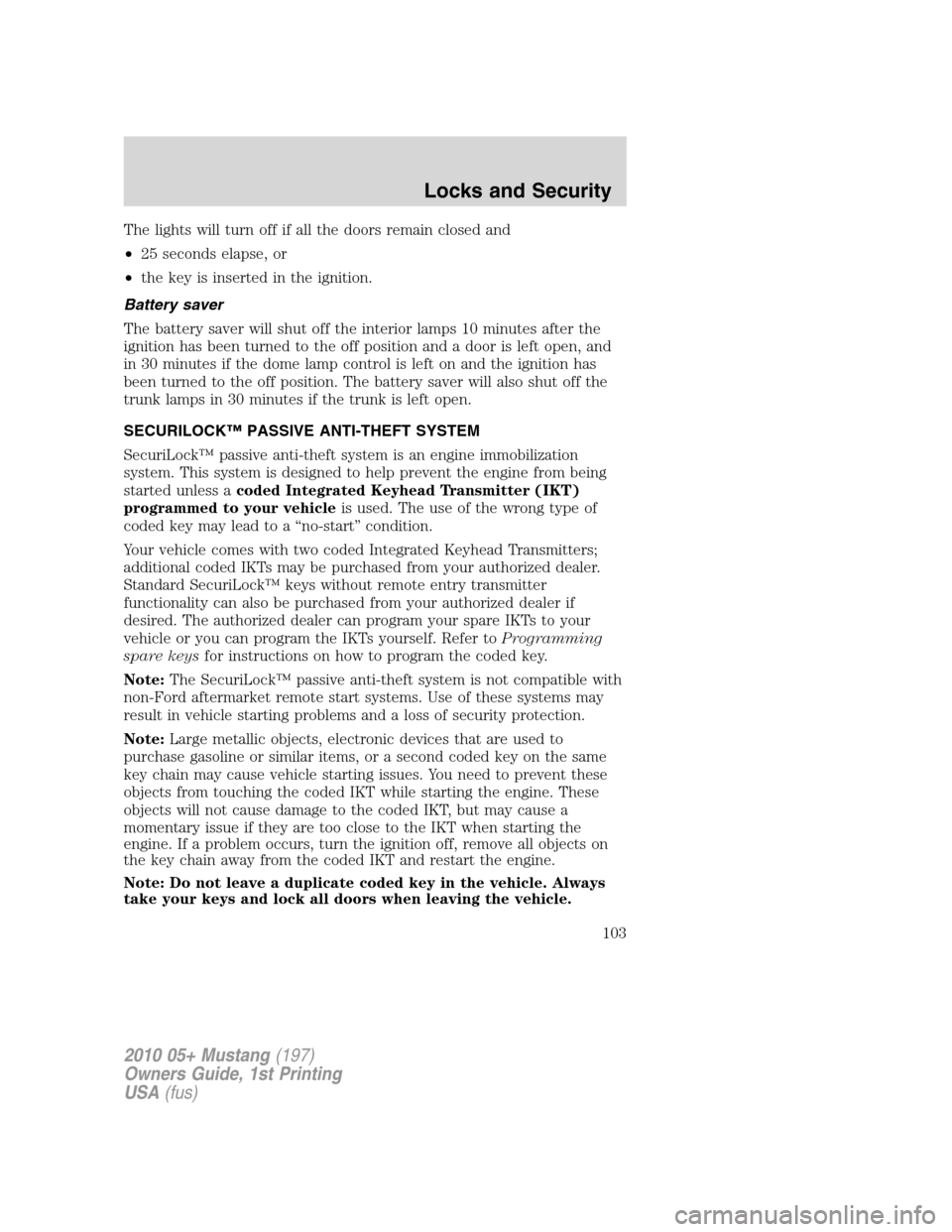 FORD MUSTANG 2010 5.G Owners Manual The lights will turn off if all the doors remain closed and
•25 seconds elapse, or
•the key is inserted in the ignition.
Battery saver
The battery saver will shut off the interior lamps 10 minutes