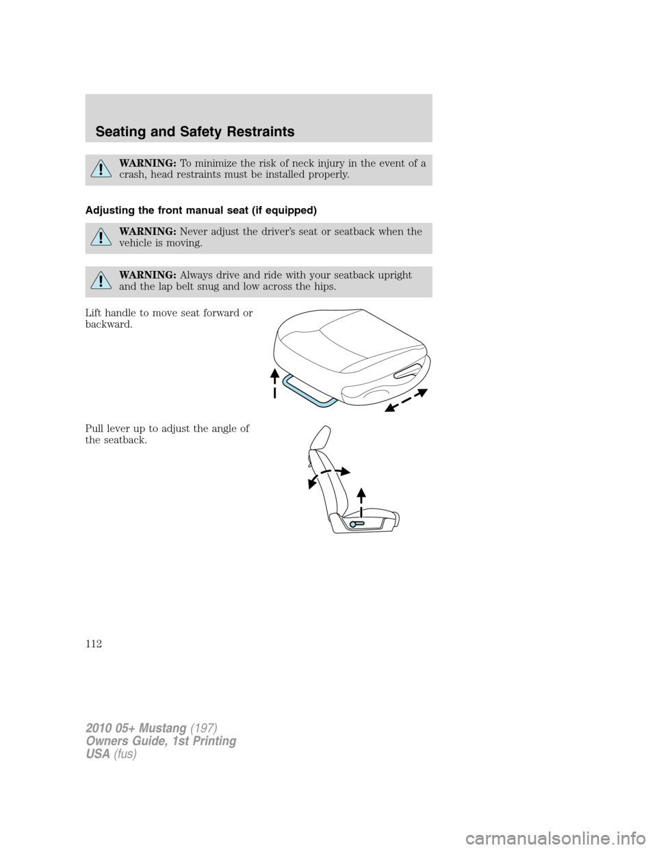 FORD MUSTANG 2010 5.G Owners Manual WARNING:To minimize the risk of neck injury in the event of a
crash, head restraints must be installed properly.
Adjusting the front manual seat (if equipped)
WARNING:Never adjust the driver’s seat 