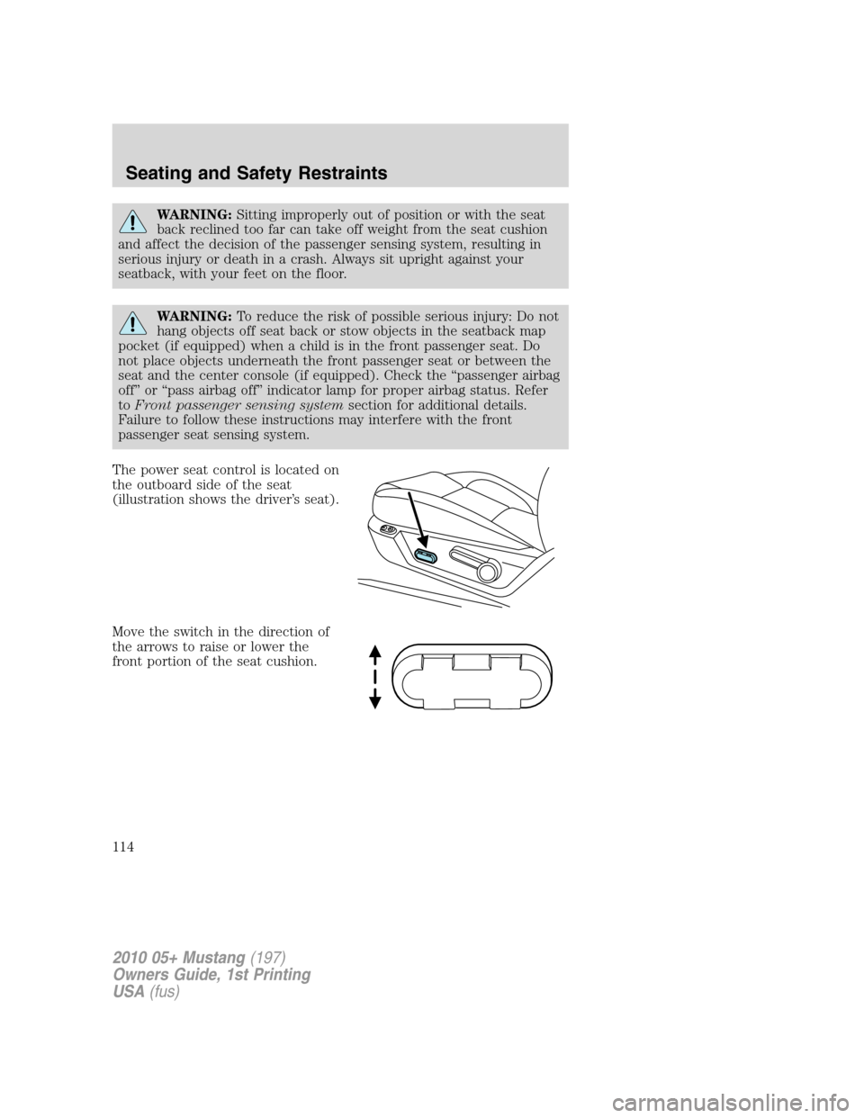 FORD MUSTANG 2010 5.G Owners Manual WARNING:Sitting improperly out of position or with the seat
back reclined too far can take off weight from the seat cushion
and affect the decision of the passenger sensing system, resulting in
seriou