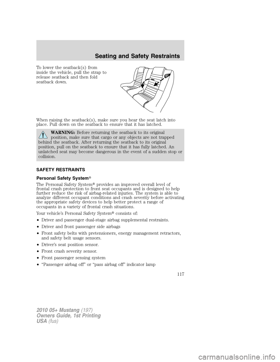 FORD MUSTANG 2010 5.G Owners Manual To lower the seatback(s) from
inside the vehicle, pull the strap to
release seatback and then fold
seatback down.
When raising the seatback(s), make sure you hear the seat latch into
place. Pull down 