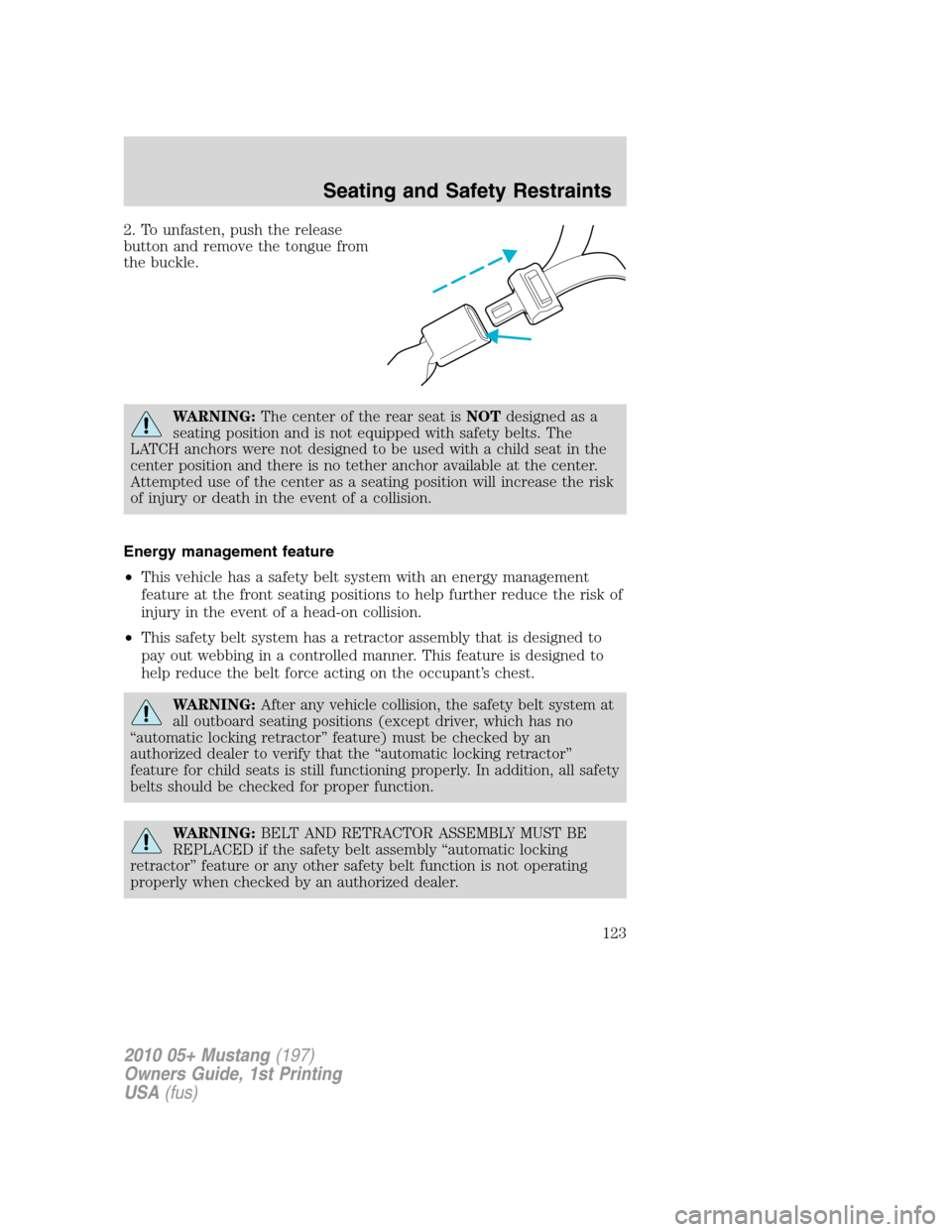 FORD MUSTANG 2010 5.G Owners Manual 2. To unfasten, push the release
button and remove the tongue from
the buckle.
WARNING:The center of the rear seat isNOTdesigned as a
seating position and is not equipped with safety belts. The
LATCH FORD MUSTANG 2010 5.G Owners Manual 2. To unfasten, push the release
button and remove the tongue from
the buckle.
WARNING:The center of the rear seat isNOTdesigned as a
seating position and is not equipped with safety belts. The
LATCH