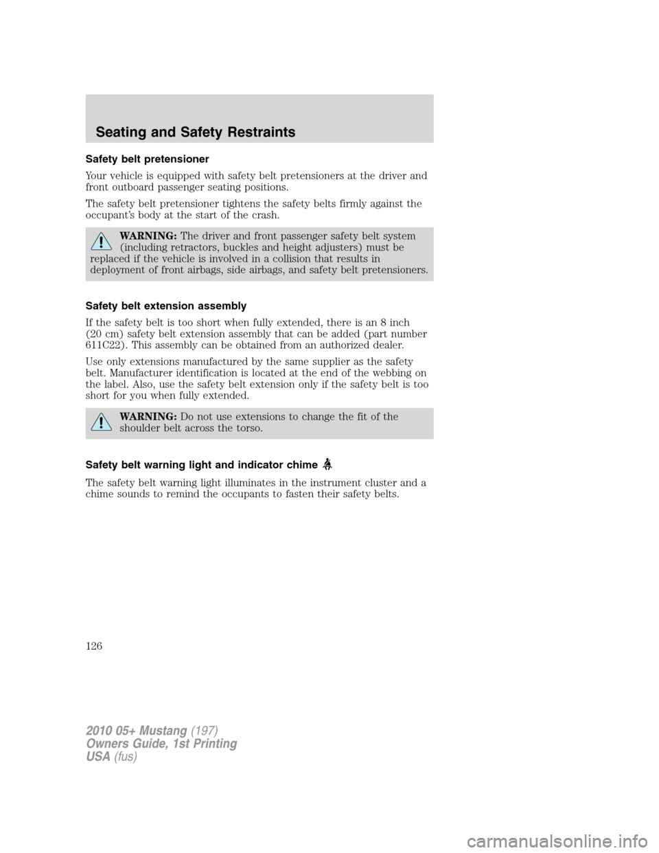 FORD MUSTANG 2010 5.G Owners Manual Safety belt pretensioner
Your vehicle is equipped with safety belt pretensioners at the driver and
front outboard passenger seating positions.
The safety belt pretensioner tightens the safety belts fi FORD MUSTANG 2010 5.G Owners Manual Safety belt pretensioner
Your vehicle is equipped with safety belt pretensioners at the driver and
front outboard passenger seating positions.
The safety belt pretensioner tightens the safety belts fi