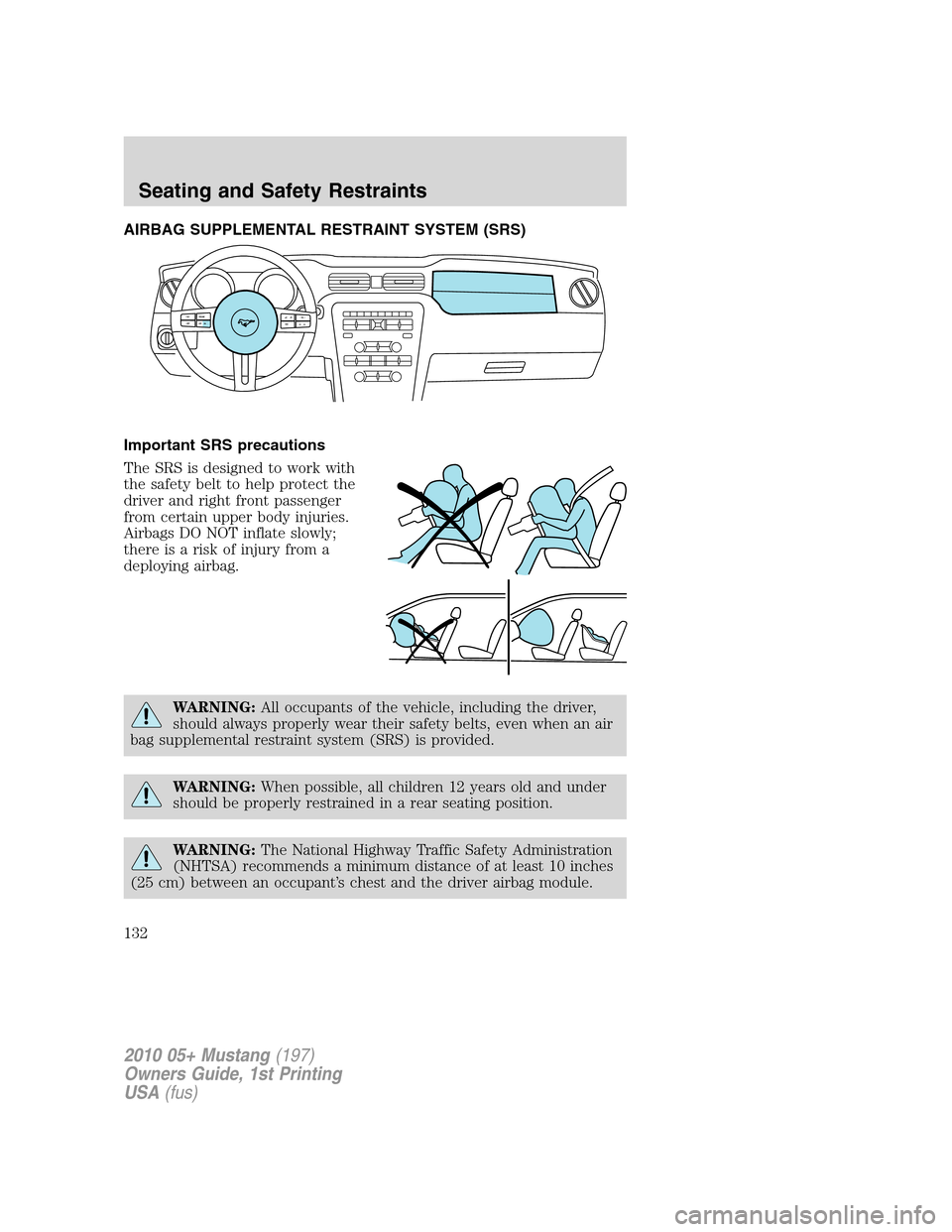 FORD MUSTANG 2010 5.G Owners Manual AIRBAG SUPPLEMENTAL RESTRAINT SYSTEM (SRS)
Important SRS precautions
The SRS is designed to work with
the safety belt to help protect the
driver and right front passenger
from certain upper body injur