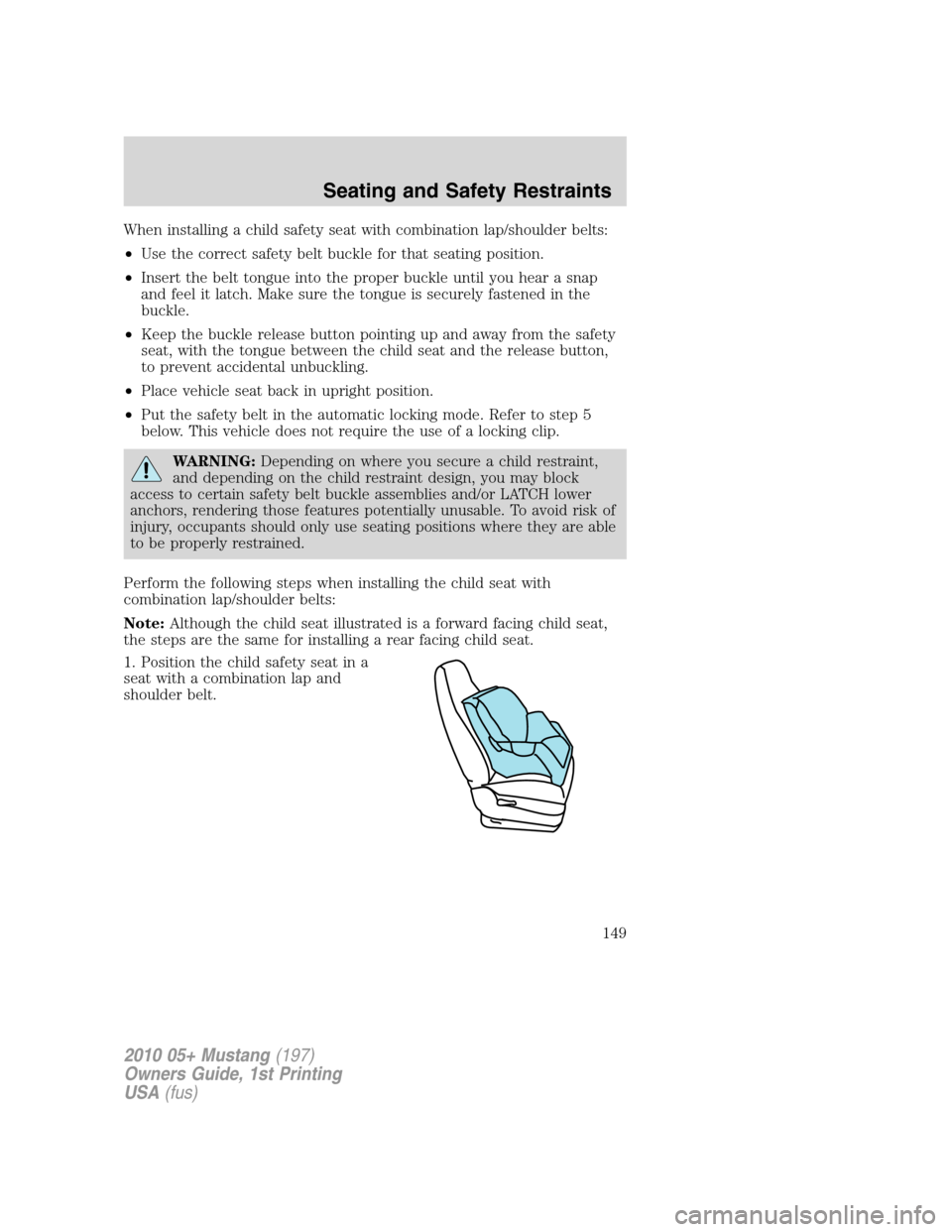 FORD MUSTANG 2010 5.G Owners Manual When installing a child safety seat with combination lap/shoulder belts:
•Use the correct safety belt buckle for that seating position.
•Insert the belt tongue into the proper buckle until you hea FORD MUSTANG 2010 5.G Owners Manual When installing a child safety seat with combination lap/shoulder belts:
•Use the correct safety belt buckle for that seating position.
•Insert the belt tongue into the proper buckle until you hea