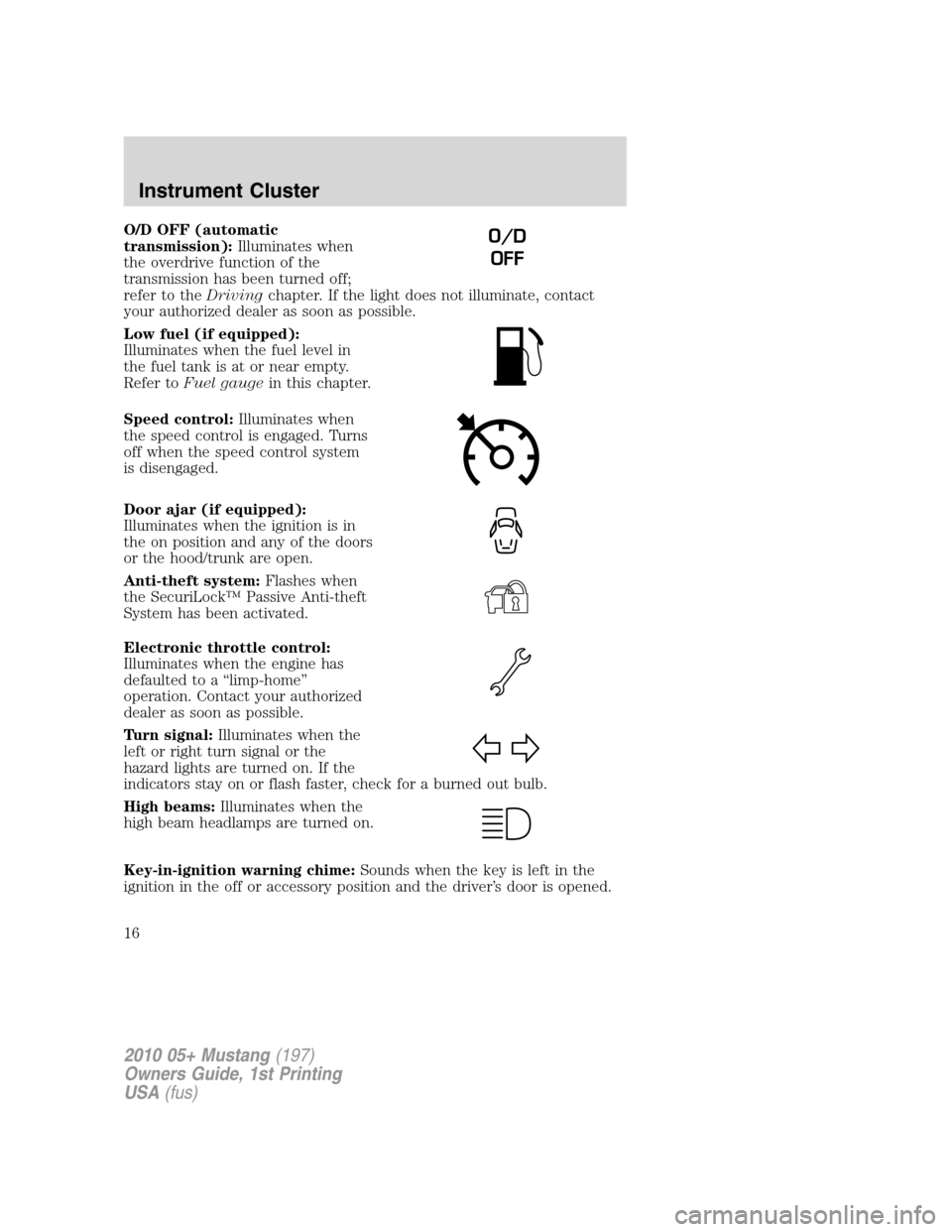 FORD MUSTANG 2010 5.G Owners Manual O/D OFF (automatic
transmission):Illuminates when
the overdrive function of the
transmission has been turned off;
refer to theDrivingchapter. If the light does not illuminate, contact
your authorized 