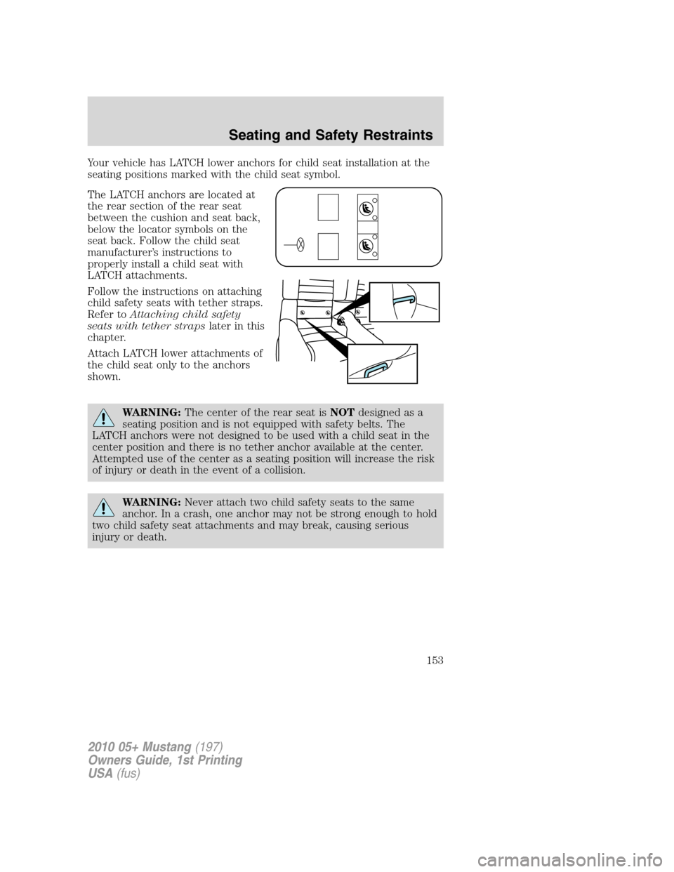 FORD MUSTANG 2010 5.G Owners Manual Your vehicle has LATCH lower anchors for child seat installation at the
seating positions marked with the child seat symbol.
The LATCH anchors are located at
the rear section of the rear seat
between FORD MUSTANG 2010 5.G Owners Manual Your vehicle has LATCH lower anchors for child seat installation at the
seating positions marked with the child seat symbol.
The LATCH anchors are located at
the rear section of the rear seat
between