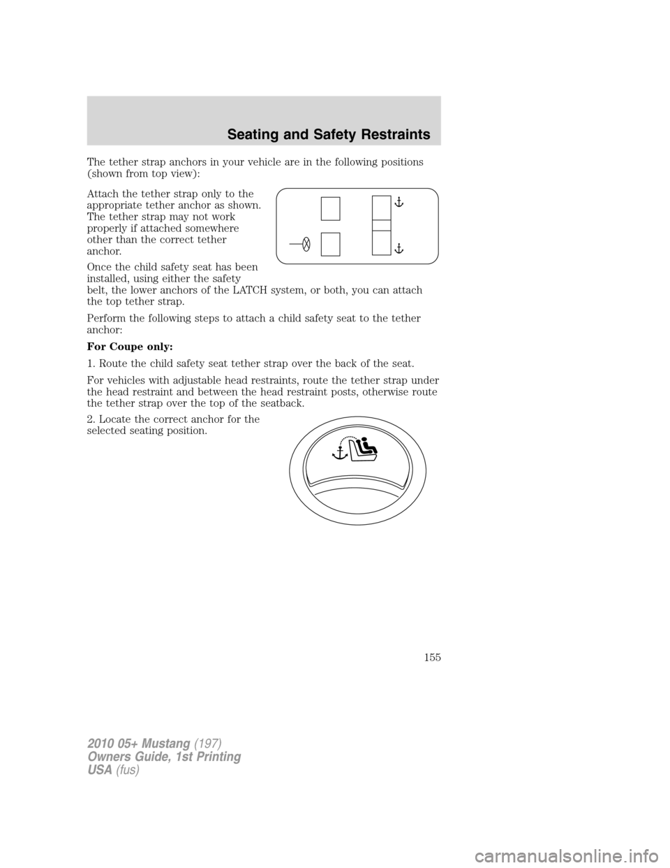 FORD MUSTANG 2010 5.G Owners Manual The tether strap anchors in your vehicle are in the following positions
(shown from top view):
Attach the tether strap only to the
appropriate tether anchor as shown.
The tether strap may not work
pro FORD MUSTANG 2010 5.G Owners Manual The tether strap anchors in your vehicle are in the following positions
(shown from top view):
Attach the tether strap only to the
appropriate tether anchor as shown.
The tether strap may not work
pro