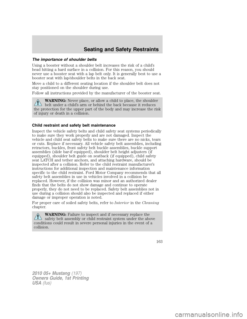 FORD MUSTANG 2010 5.G Owners Manual The importance of shoulder belts
Using a booster without a shoulder belt increases the risk of a child’s
head hitting a hard surface in a collision. For this reason, you should
never use a booster s