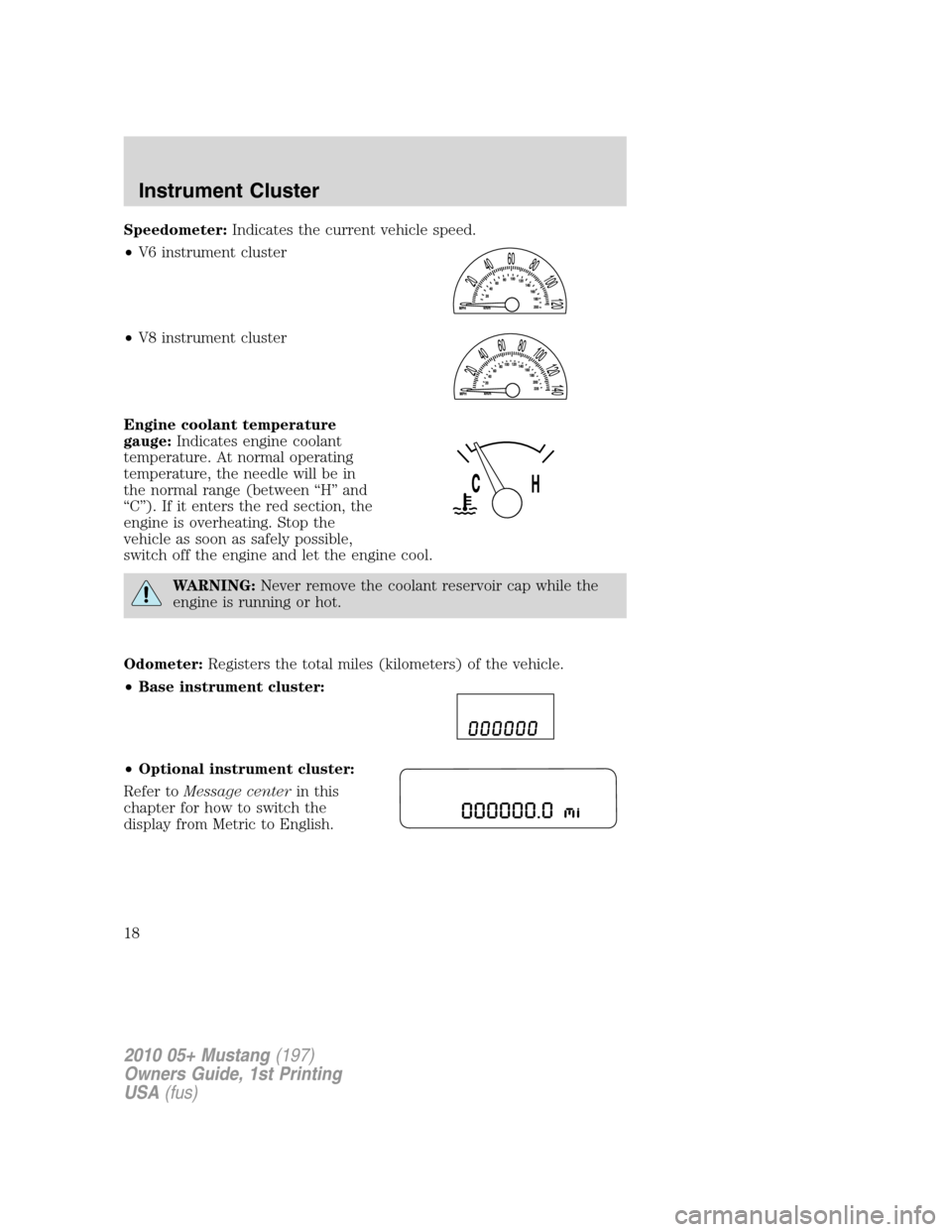 FORD MUSTANG 2010 5.G Owners Manual Speedometer:Indicates the current vehicle speed.
•V6 instrument cluster
•V8 instrument cluster
Engine coolant temperature
gauge:Indicates engine coolant
temperature. At normal operating
temperatur