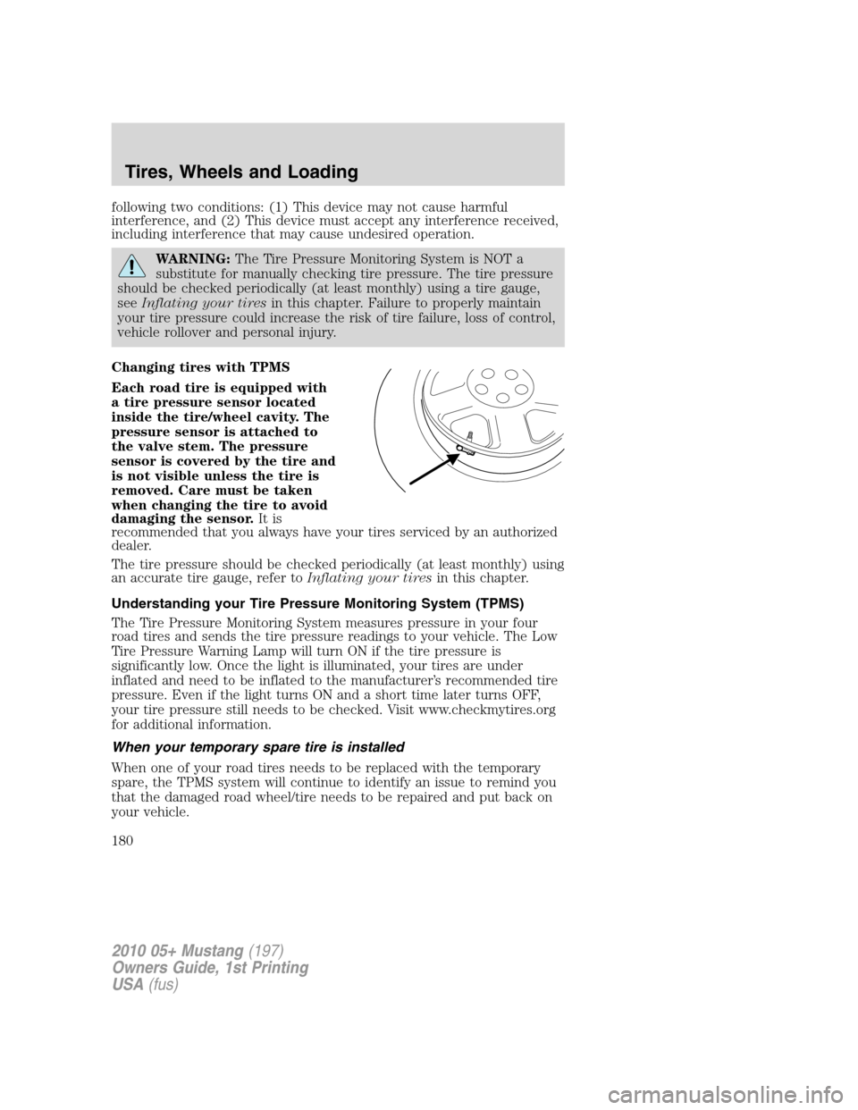 FORD MUSTANG 2010 5.G Owners Manual following two conditions: (1) This device may not cause harmful
interference, and (2) This device must accept any interference received,
including interference that may cause undesired operation.
WARN