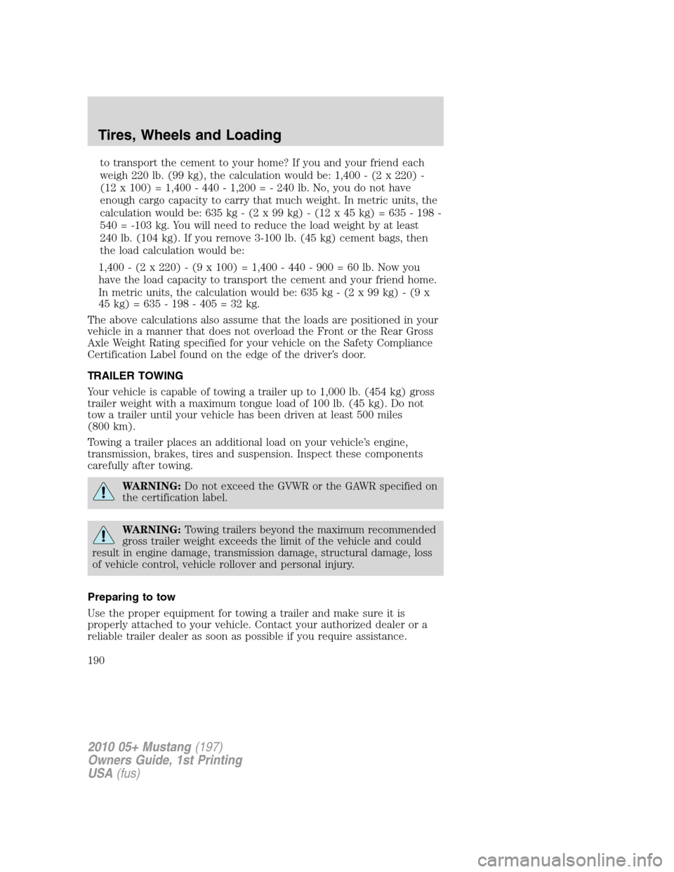FORD MUSTANG 2010 5.G Owners Guide to transport the cement to your home? If you and your friend each
weigh 220 lb. (99 kg), the calculation would be: 1,400 - (2 x 220) -
(12 x 100) = 1,400 - 440 - 1,200 = - 240 lb. No, you do not have
