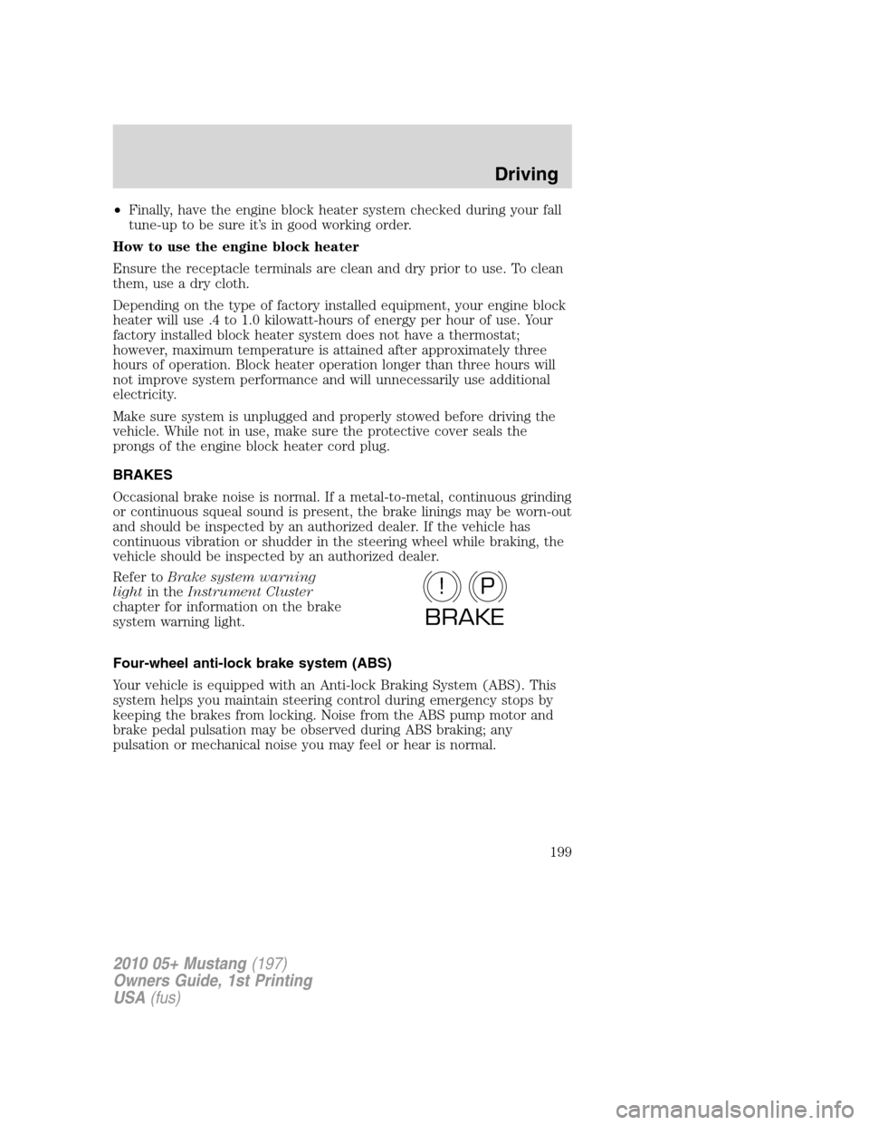 FORD MUSTANG 2010 5.G Owners Manual •Finally, have the engine block heater system checked during your fall
tune-up to be sure it’s in good working order.
How to use the engine block heater
Ensure the receptacle terminals are clean a