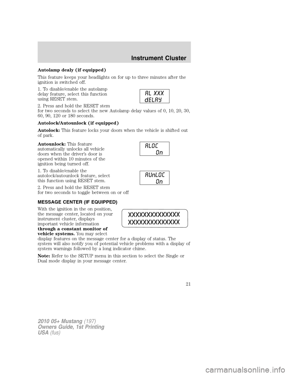 FORD MUSTANG 2010 5.G Owners Manual Autolamp dealy (if equipped)
This feature keeps your headlights on for up to three minutes after the
ignition is switched off.
1. To disable/enable the autolamp
delay feature, select this function
usi