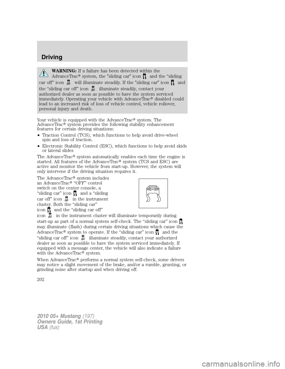 FORD MUSTANG 2010 5.G Owners Manual WARNING:If a failure has been detected within the
AdvanceTracsystem, thesliding caricon
and the “sliding
car off” icon
will illuminate steadily. If thesliding cariconand
the “sliding car of