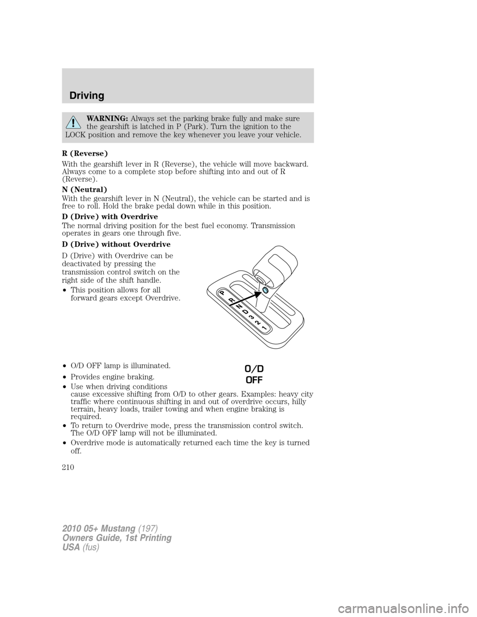 FORD MUSTANG 2010 5.G Owners Manual WARNING:Always set the parking brake fully and make sure
the gearshift is latched in P (Park). Turn the ignition to the
LOCK position and remove the key whenever you leave your vehicle.
R (Reverse)
Wi