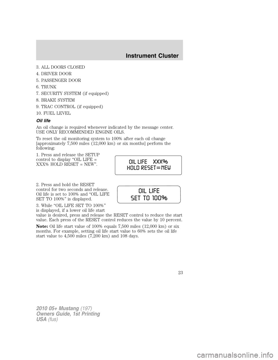 FORD MUSTANG 2010 5.G Owners Manual 3. ALL DOORS CLOSED
4. DRIVER DOOR
5. PASSENGER DOOR
6. TRUNK
7. SECURITY SYSTEM (if equipped)
8. BRAKE SYSTEM
9. TRAC CONTROL (if equipped)
10. FUEL LEVEL
Oil life
An oil change is required whenever 