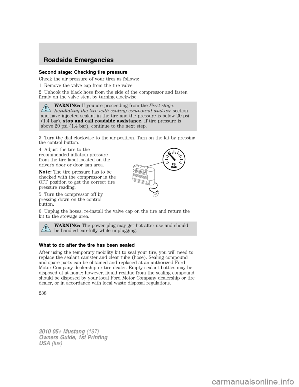 FORD MUSTANG 2010 5.G Service Manual Second stage: Checking tire pressure
Check the air pressure of your tires as follows:
1. Remove the valve cap from the tire valve.
2. Unhook the black hose from the side of the compressor and fasten
f