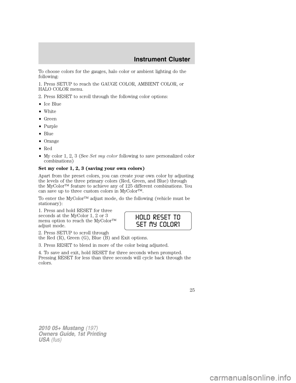 FORD MUSTANG 2010 5.G Owners Manual To choose colors for the gauges, halo color or ambient lighting do the
following:
1. Press SETUP to reach the GAUGE COLOR, AMBIENT COLOR, or
HALO COLOR menu.
2. Press RESET to scroll through the follo
