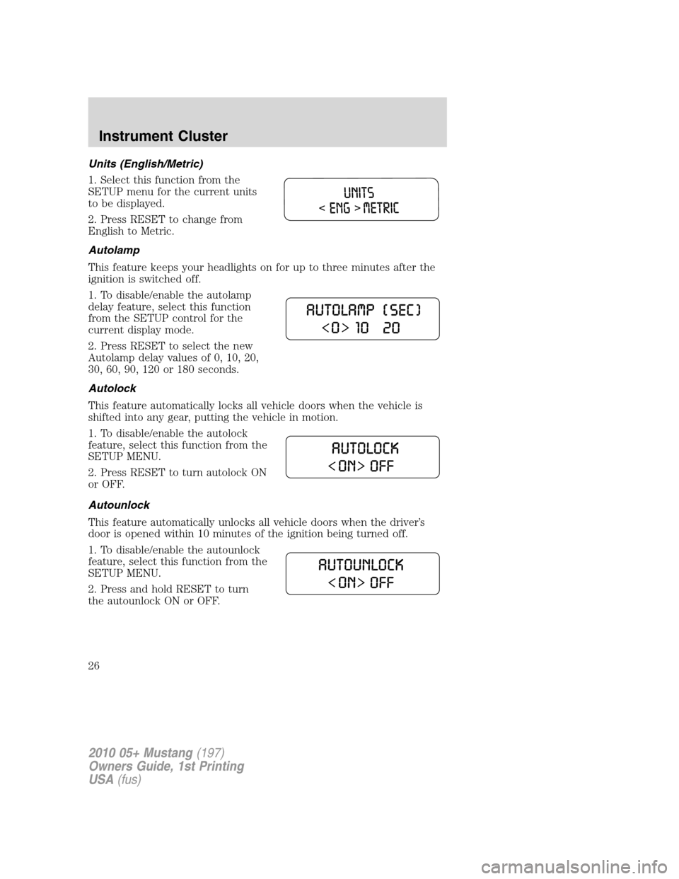 FORD MUSTANG 2010 5.G Owners Manual Units (English/Metric)
1. Select this function from the
SETUP menu for the current units
to be displayed.
2. Press RESET to change from
English to Metric.
Autolamp
This feature keeps your headlights o FORD MUSTANG 2010 5.G Owners Manual Units (English/Metric)
1. Select this function from the
SETUP menu for the current units
to be displayed.
2. Press RESET to change from
English to Metric.
Autolamp
This feature keeps your headlights o