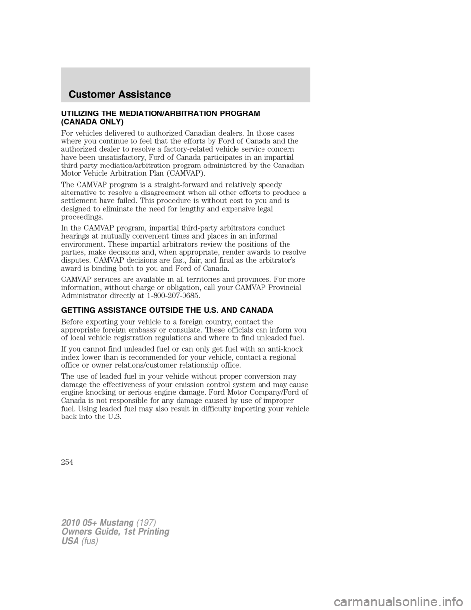 FORD MUSTANG 2010 5.G Owners Manual UTILIZING THE MEDIATION/ARBITRATION PROGRAM
(CANADA ONLY)
For vehicles delivered to authorized Canadian dealers. In those cases
where you continue to feel that the efforts by Ford of Canada and the
au FORD MUSTANG 2010 5.G Owners Manual UTILIZING THE MEDIATION/ARBITRATION PROGRAM
(CANADA ONLY)
For vehicles delivered to authorized Canadian dealers. In those cases
where you continue to feel that the efforts by Ford of Canada and the
au
