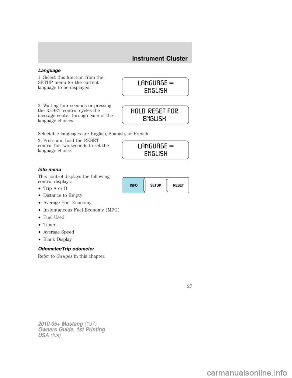 FORD MUSTANG 2010 5.G Owners Manual Language
1. Select this function from the
SETUP menu for the current
language to be displayed.
2. Waiting four seconds or pressing
the RESET control cycles the
message center through each of the
langu