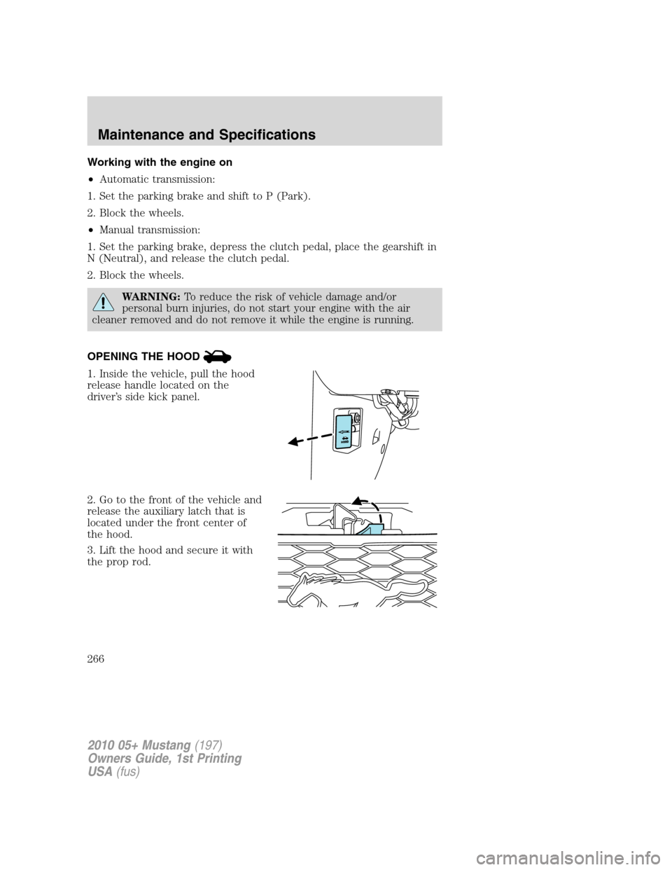 FORD MUSTANG 2010 5.G Owners Manual Working with the engine on
•Automatic transmission:
1. Set the parking brake and shift to P (Park).
2. Block the wheels.
•Manual transmission:
1. Set the parking brake, depress the clutch pedal, p