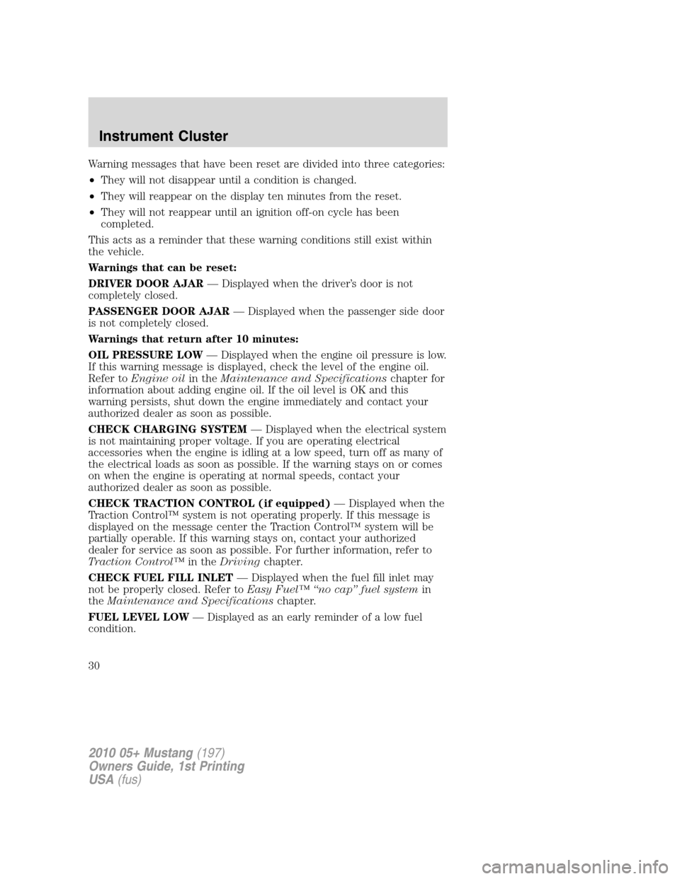 FORD MUSTANG 2010 5.G Owners Manual Warning messages that have been reset are divided into three categories:
•They will not disappear until a condition is changed.
•They will reappear on the display ten minutes from the reset.
•Th