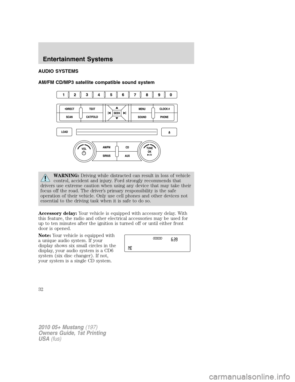 FORD MUSTANG 2010 5.G Owners Guide AUDIO SYSTEMS
AM/FM CD/MP3 satellite compatible sound system
WARNING:Driving while distracted can result in loss of vehicle
control, accident and injury. Ford strongly recommends that
drivers use extr