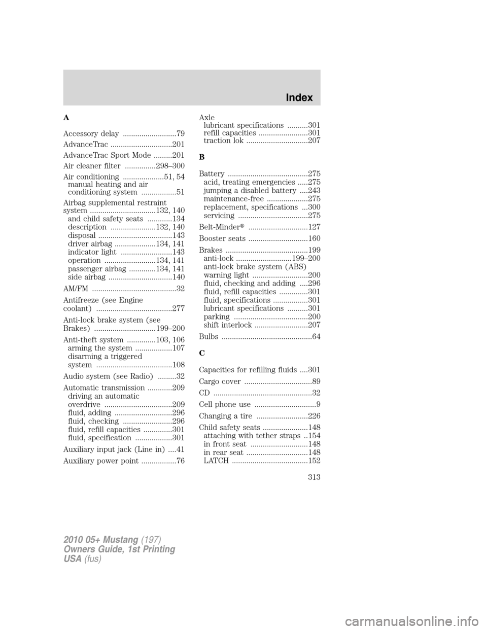FORD MUSTANG 2010 5.G User Guide A
Accessory delay ..........................79
AdvanceTrac ..............................201
AdvanceTrac Sport Mode .........201
Air cleaner filter ...............298–300
Air conditioning ..........