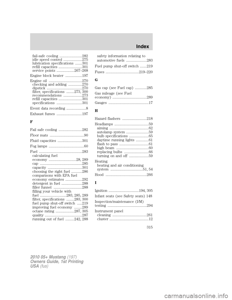 FORD MUSTANG 2010 5.G Owners Manual fail-safe cooling .......................282
idle speed control ...................275
lubrication specifications .......301
refill capacities ........................301
service points ..............