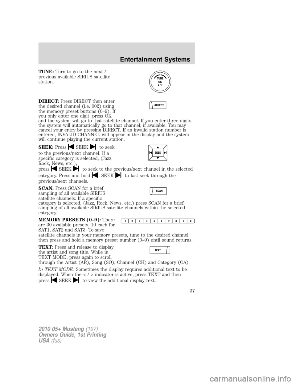 FORD MUSTANG 2010 5.G Owners Guide TUNE:Turn to go to the next /
previous available SIRIUS satellite
station.
DIRECT:Press DIRECT then enter
the desired channel (i.e. 002) using
the memory preset buttons (0–9). If
you only enter one 