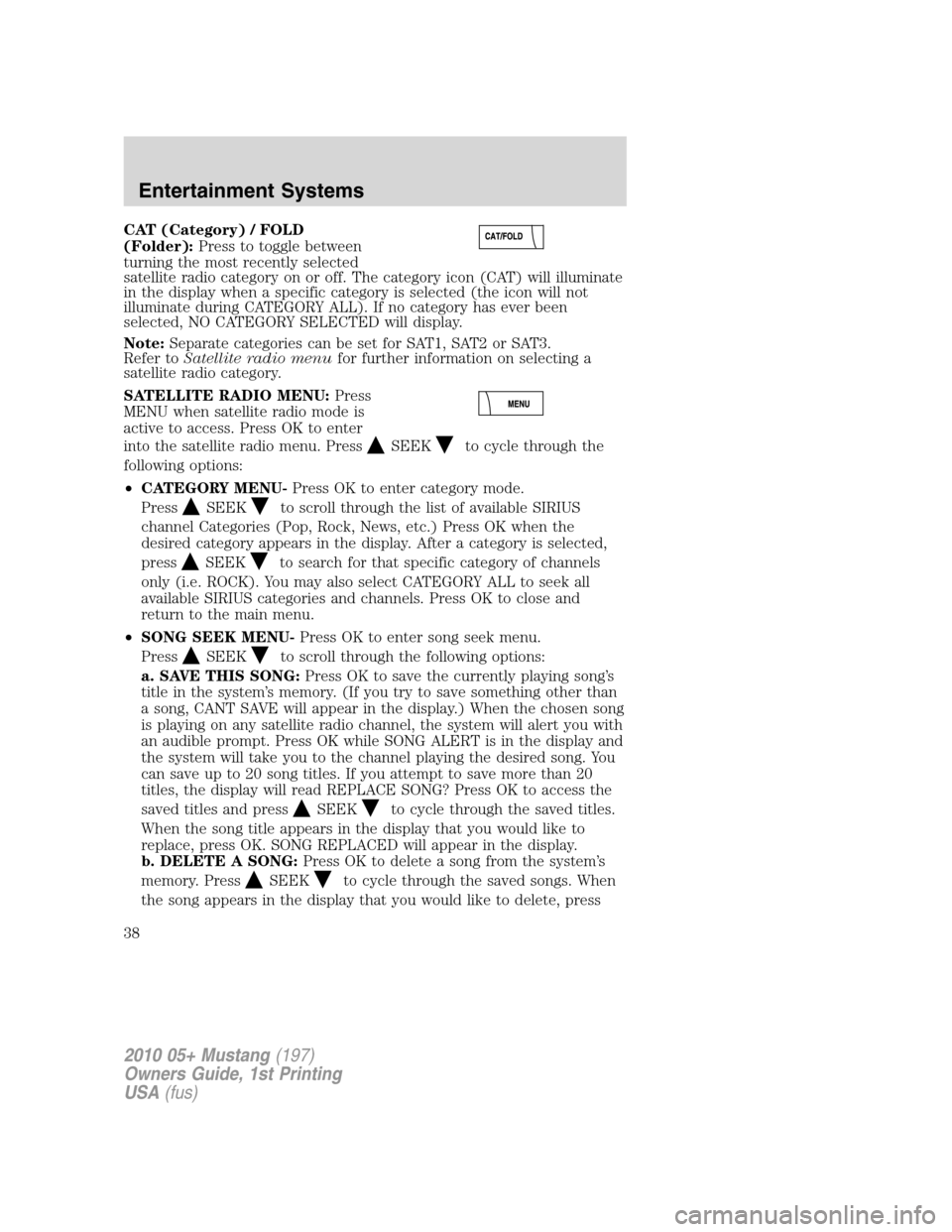 FORD MUSTANG 2010 5.G Owners Guide CAT (Category) / FOLD
(Folder):Press to toggle between
turning the most recently selected
satellite radio category on or off. The category icon (CAT) will illuminate
in the display when a specific cat