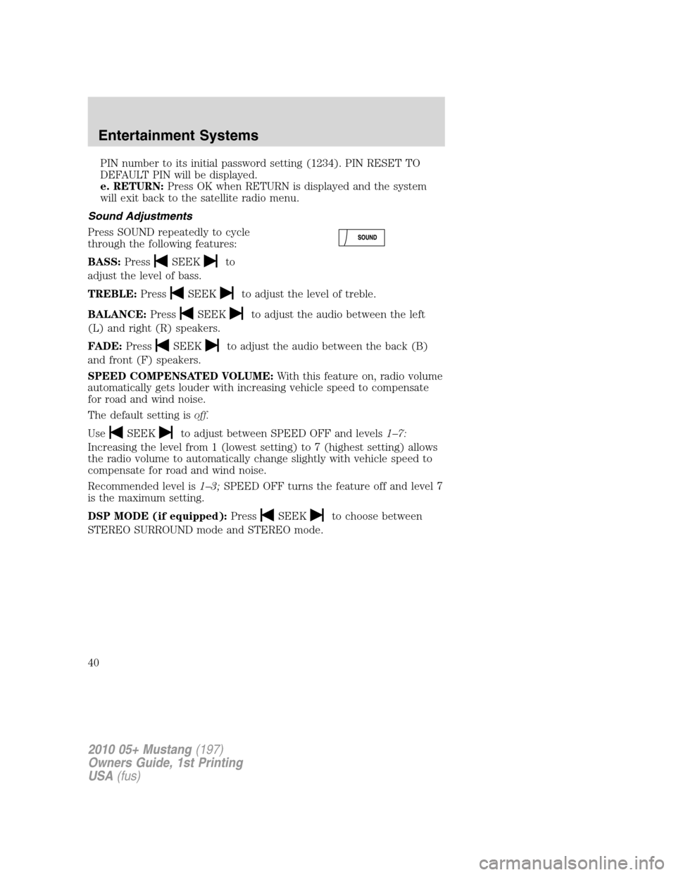 FORD MUSTANG 2010 5.G Owners Guide PIN number to its initial password setting (1234). PIN RESET TO
DEFAULT PIN will be displayed.
e. RETURN:Press OK when RETURN is displayed and the system
will exit back to the satellite radio menu.
So