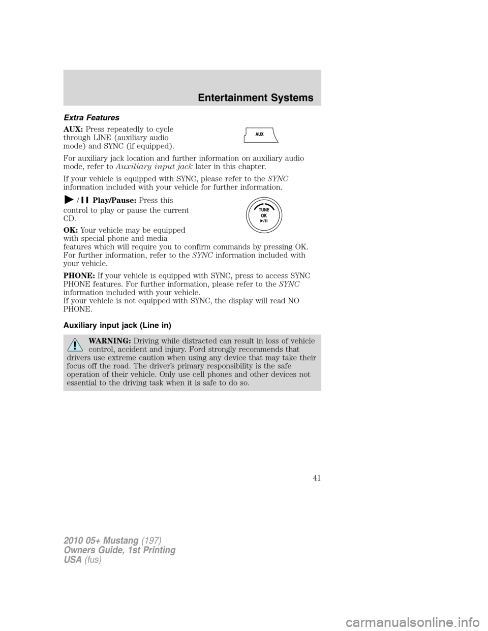 FORD MUSTANG 2010 5.G Owners Manual Extra Features
AUX:Press repeatedly to cycle
through LINE (auxiliary audio
mode) and SYNC (if equipped).
For auxiliary jack location and further information on auxiliary audio
mode, refer toAuxiliary 