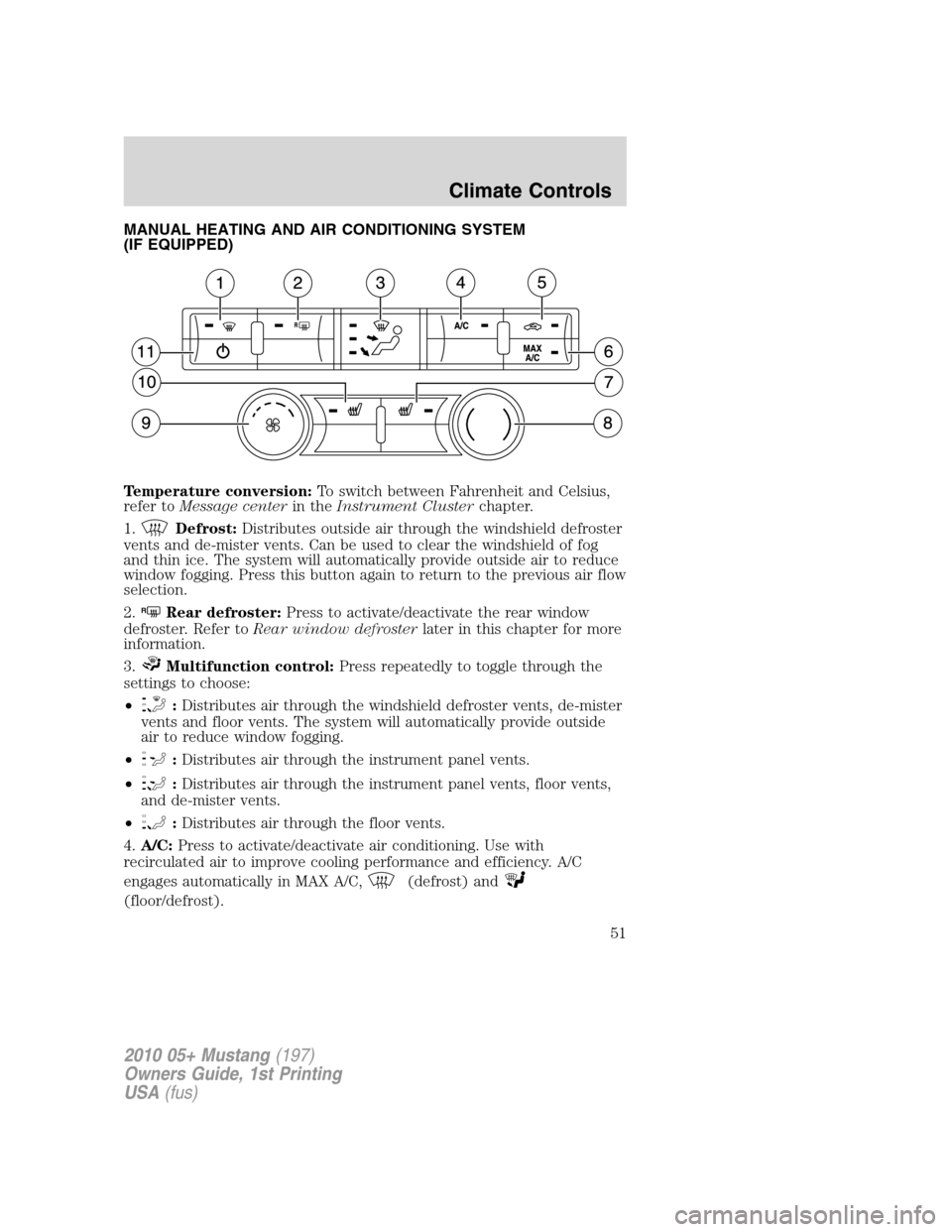 FORD MUSTANG 2010 5.G Owners Manual MANUAL HEATING AND AIR CONDITIONING SYSTEM
(IF EQUIPPED)
Temperature conversion:To switch between Fahrenheit and Celsius,
refer toMessage centerin theInstrument Clusterchapter.
1.
Defrost:Distributes 