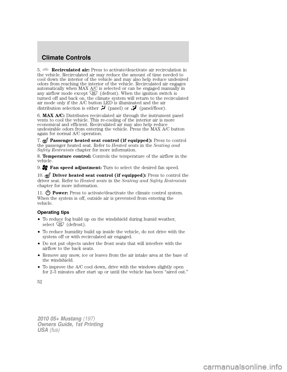 FORD MUSTANG 2010 5.G Workshop Manual 5.Recirculated air:Press to activate/deactivate air recirculation in
the vehicle. Recirculated air may reduce the amount of time needed to
cool down the interior of the vehicle and may also help reduc FORD MUSTANG 2010 5.G Workshop Manual 5.Recirculated air:Press to activate/deactivate air recirculation in
the vehicle. Recirculated air may reduce the amount of time needed to
cool down the interior of the vehicle and may also help reduc