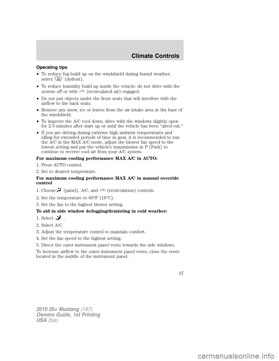 FORD MUSTANG 2010 5.G Owners Manual Operating tips
•To reduce fog build up on the windshield during humid weather,
select
(defrost).
•To reduce humidity build up inside the vehicle: do not drive with the
system off or with
(recircul