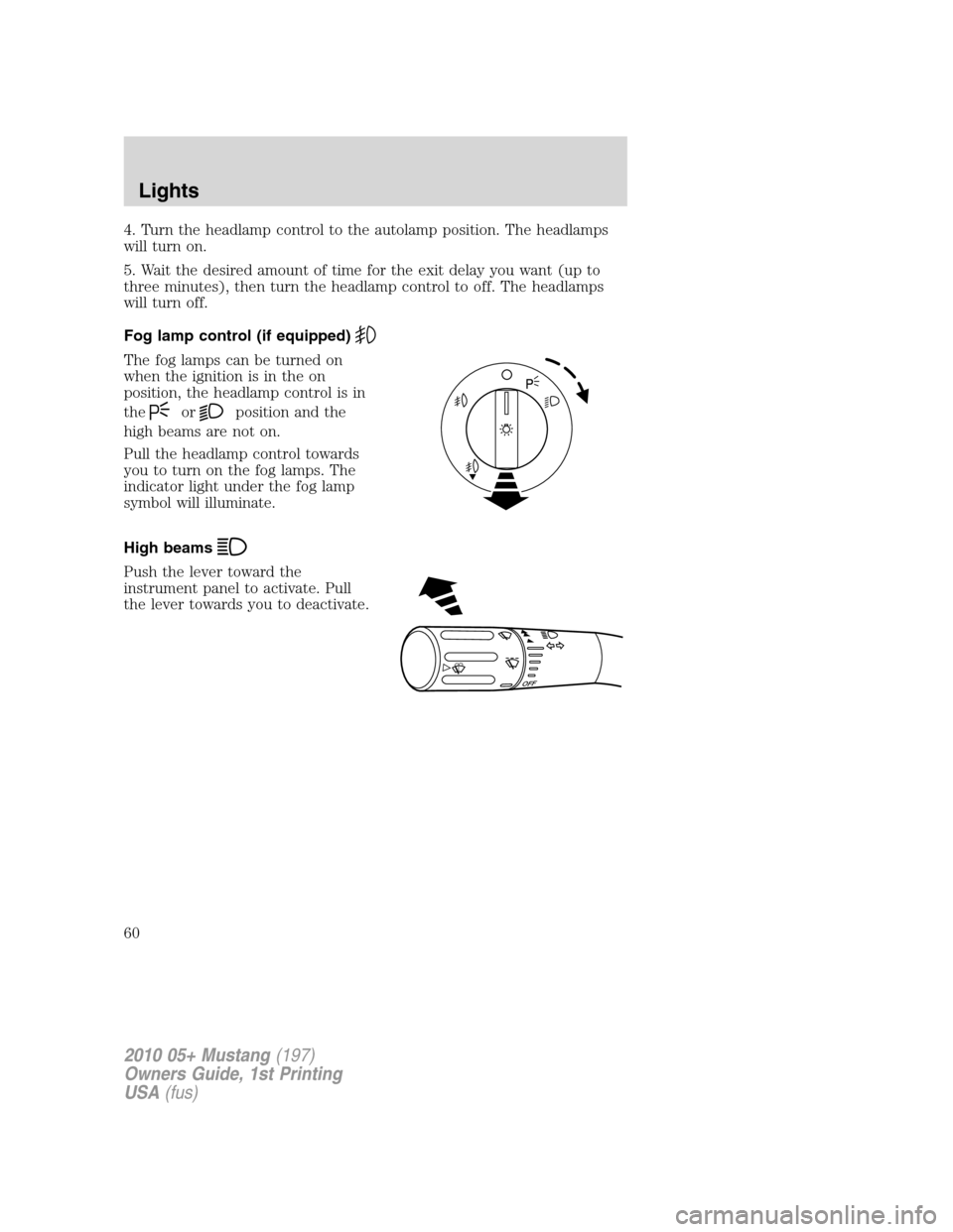 FORD MUSTANG 2010 5.G Owners Manual 4. Turn the headlamp control to the autolamp position. The headlamps
will turn on.
5. Wait the desired amount of time for the exit delay you want (up to
three minutes), then turn the headlamp control 