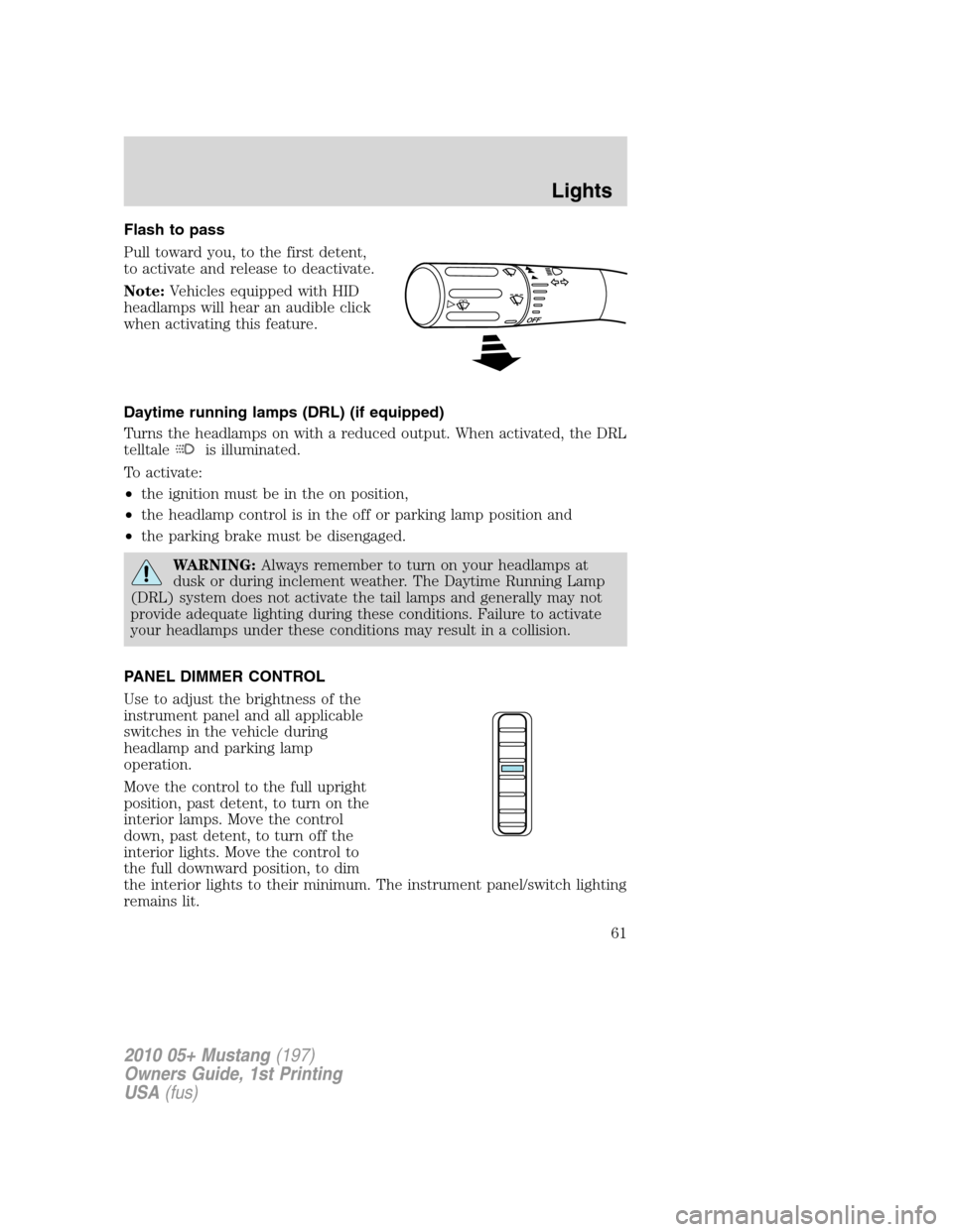 FORD MUSTANG 2010 5.G Repair Manual Flash to pass
Pull toward you, to the first detent,
to activate and release to deactivate.
Note:Vehicles equipped with HID
headlamps will hear an audible click
when activating this feature.
Daytime ru FORD MUSTANG 2010 5.G Repair Manual Flash to pass
Pull toward you, to the first detent,
to activate and release to deactivate.
Note:Vehicles equipped with HID
headlamps will hear an audible click
when activating this feature.
Daytime ru