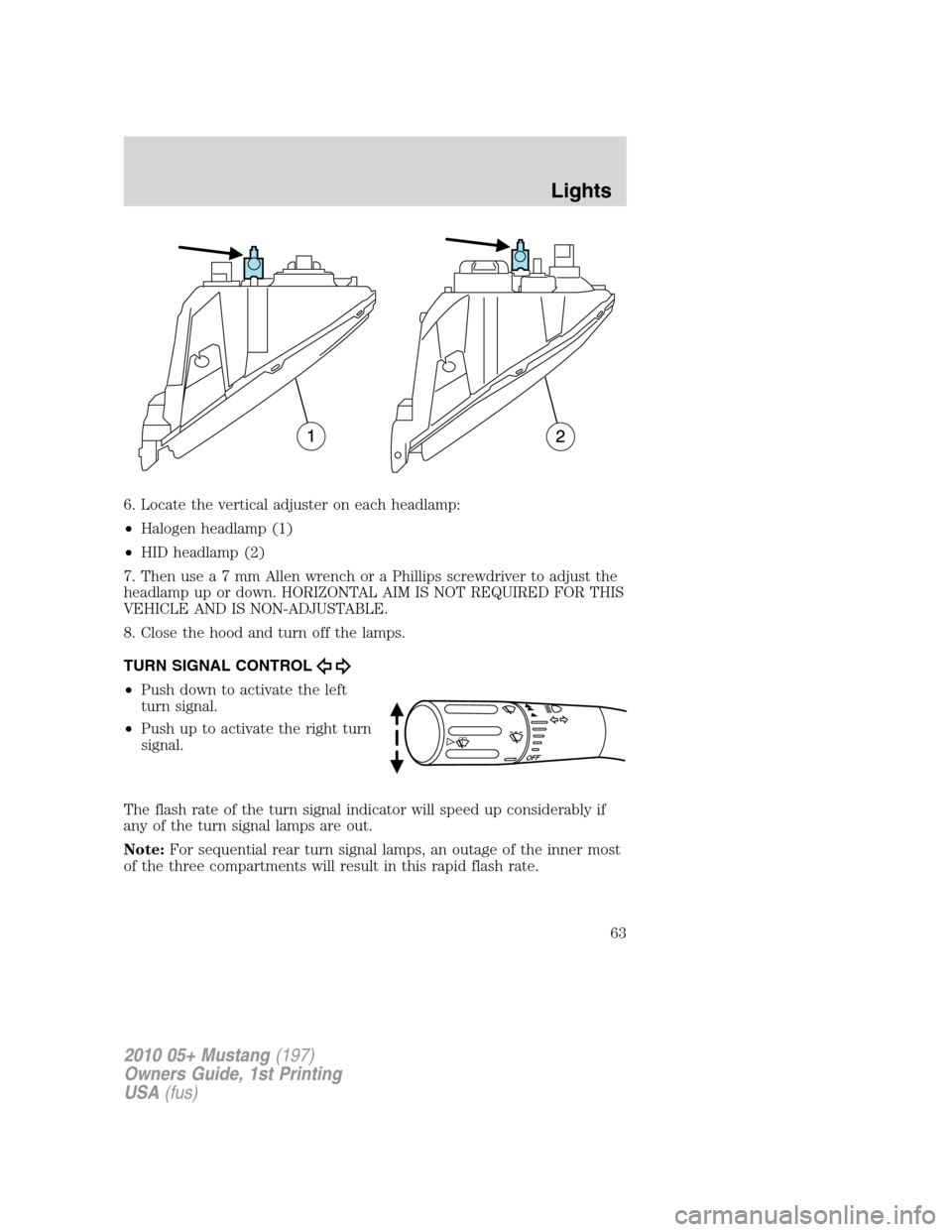 FORD MUSTANG 2010 5.G Repair Manual 6. Locate the vertical adjuster on each headlamp:
•Halogen headlamp (1)
•HID headlamp (2)
7. Then usea7mmAllenwrench or a Phillips screwdriver to adjust the
headlamp up or down. HORIZONTAL AIM IS FORD MUSTANG 2010 5.G Repair Manual 6. Locate the vertical adjuster on each headlamp:
•Halogen headlamp (1)
•HID headlamp (2)
7. Then usea7mmAllenwrench or a Phillips screwdriver to adjust the
headlamp up or down. HORIZONTAL AIM IS