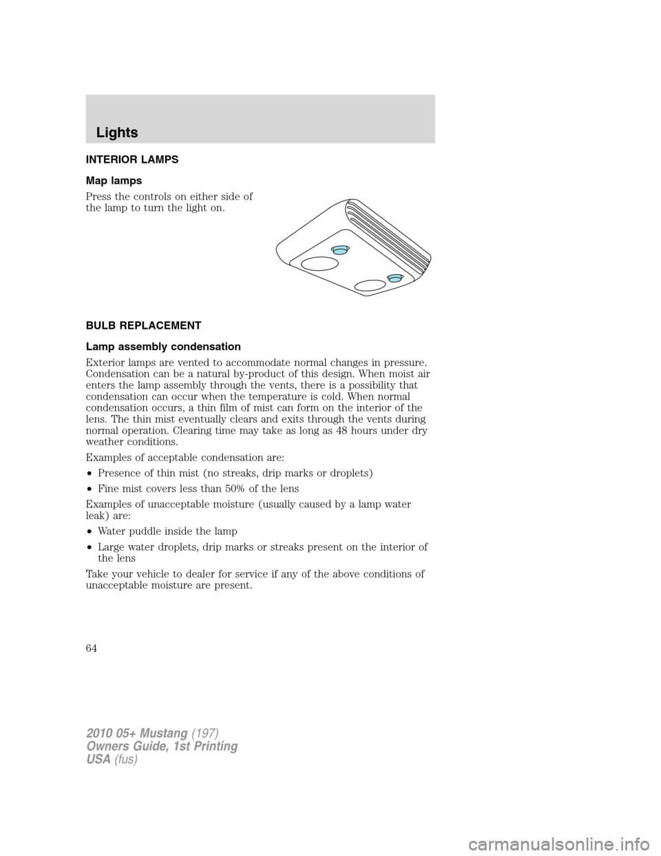 FORD MUSTANG 2010 5.G Owners Manual INTERIOR LAMPS
Map lamps
Press the controls on either side of
the lamp to turn the light on.
BULB REPLACEMENT
Lamp assembly condensation
Exterior lamps are vented to accommodate normal changes in pres