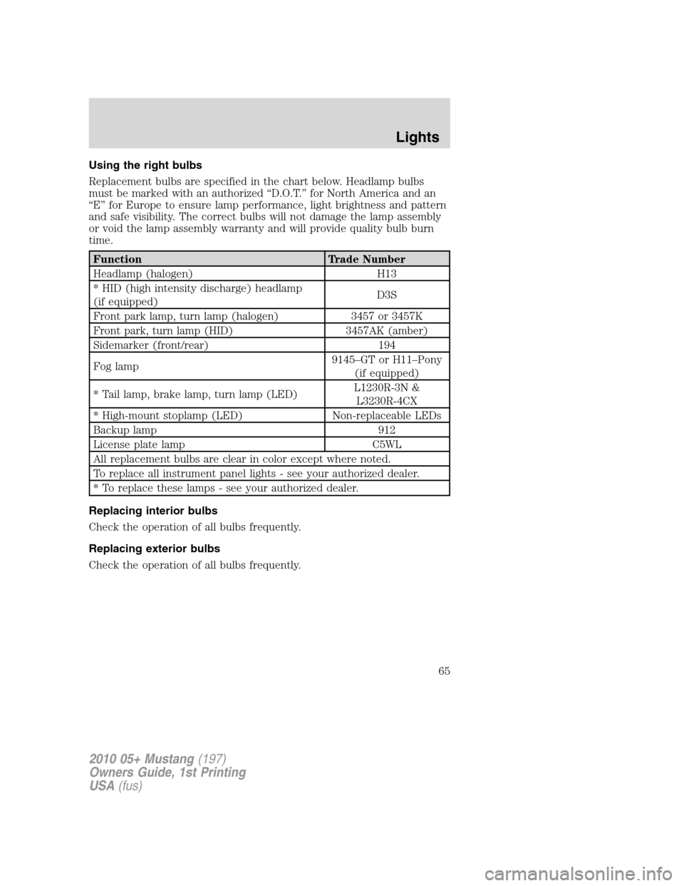 FORD MUSTANG 2010 5.G Repair Manual Using the right bulbs
Replacement bulbs are specified in the chart below. Headlamp bulbs
must be marked with an authorized “D.O.T.” for North America and an
“E” for Europe to ensure lamp perfo FORD MUSTANG 2010 5.G Repair Manual Using the right bulbs
Replacement bulbs are specified in the chart below. Headlamp bulbs
must be marked with an authorized “D.O.T.” for North America and an
“E” for Europe to ensure lamp perfo
