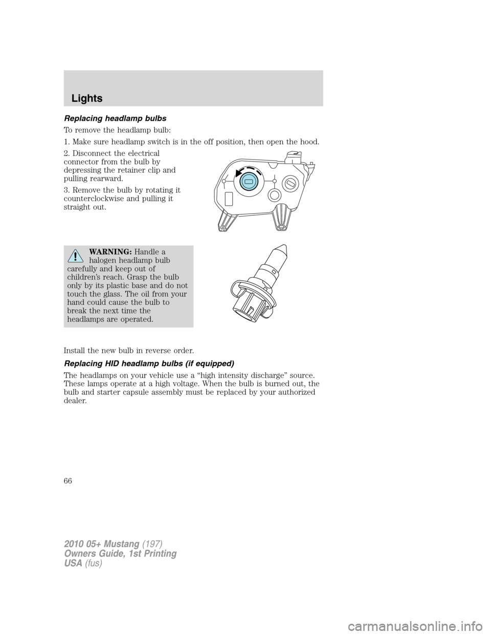 FORD MUSTANG 2010 5.G Owners Manual Replacing headlamp bulbs
To remove the headlamp bulb:
1. Make sure headlamp switch is in the off position, then open the hood.
2. Disconnect the electrical
connector from the bulb by
depressing the re