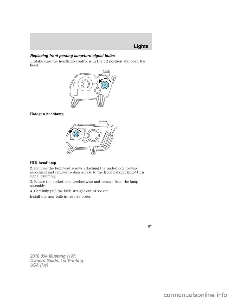 FORD MUSTANG 2010 5.G Repair Manual Replacing front parking lamp/turn signal bulbs
1. Make sure the headlamp control is in the off position and open the
hood.
Halogen headlamp
HID headlamp
2. Remove the hex head screws attaching the und FORD MUSTANG 2010 5.G Repair Manual Replacing front parking lamp/turn signal bulbs
1. Make sure the headlamp control is in the off position and open the
hood.
Halogen headlamp
HID headlamp
2. Remove the hex head screws attaching the und