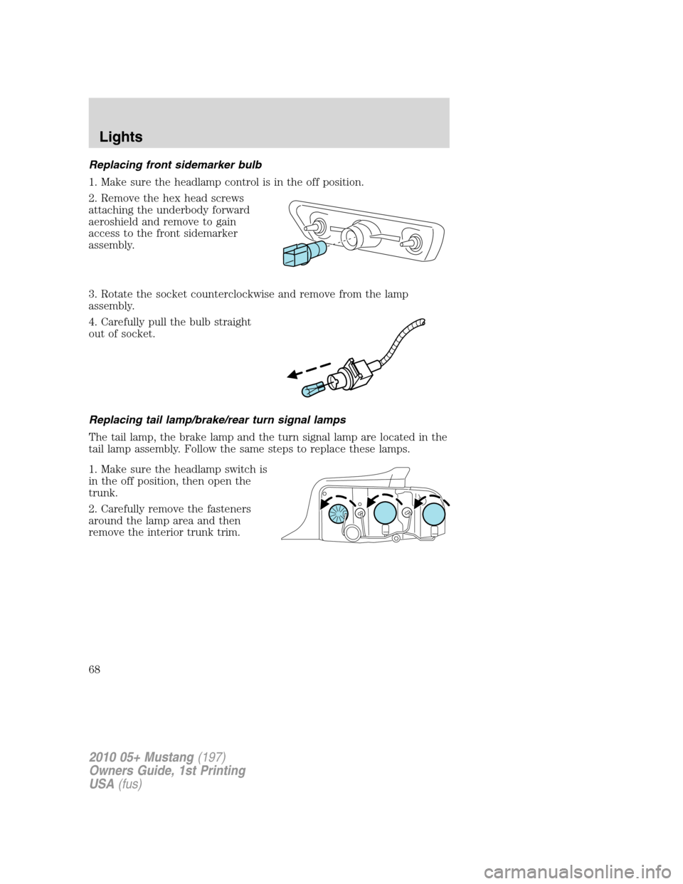 FORD MUSTANG 2010 5.G Repair Manual Replacing front sidemarker bulb
1. Make sure the headlamp control is in the off position.
2. Remove the hex head screws
attaching the underbody forward
aeroshield and remove to gain
access to the fron FORD MUSTANG 2010 5.G Repair Manual Replacing front sidemarker bulb
1. Make sure the headlamp control is in the off position.
2. Remove the hex head screws
attaching the underbody forward
aeroshield and remove to gain
access to the fron