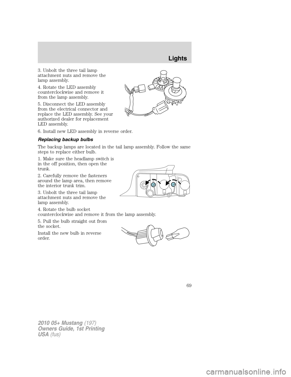 FORD MUSTANG 2010 5.G Owners Manual 3. Unbolt the three tail lamp
attachment nuts and remove the
lamp assembly.
4. Rotate the LED assembly
counterclockwise and remove it
from the lamp assembly.
5. Disconnect the LED assembly
from the el