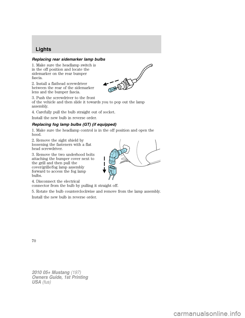 FORD MUSTANG 2010 5.G Owners Manual Replacing rear sidemarker lamp bulbs
1. Make sure the headlamp switch is
in the off position and locate the
sidemarker on the rear bumper
fascia.
2. Install a flathead screwdriver
between the rear of 