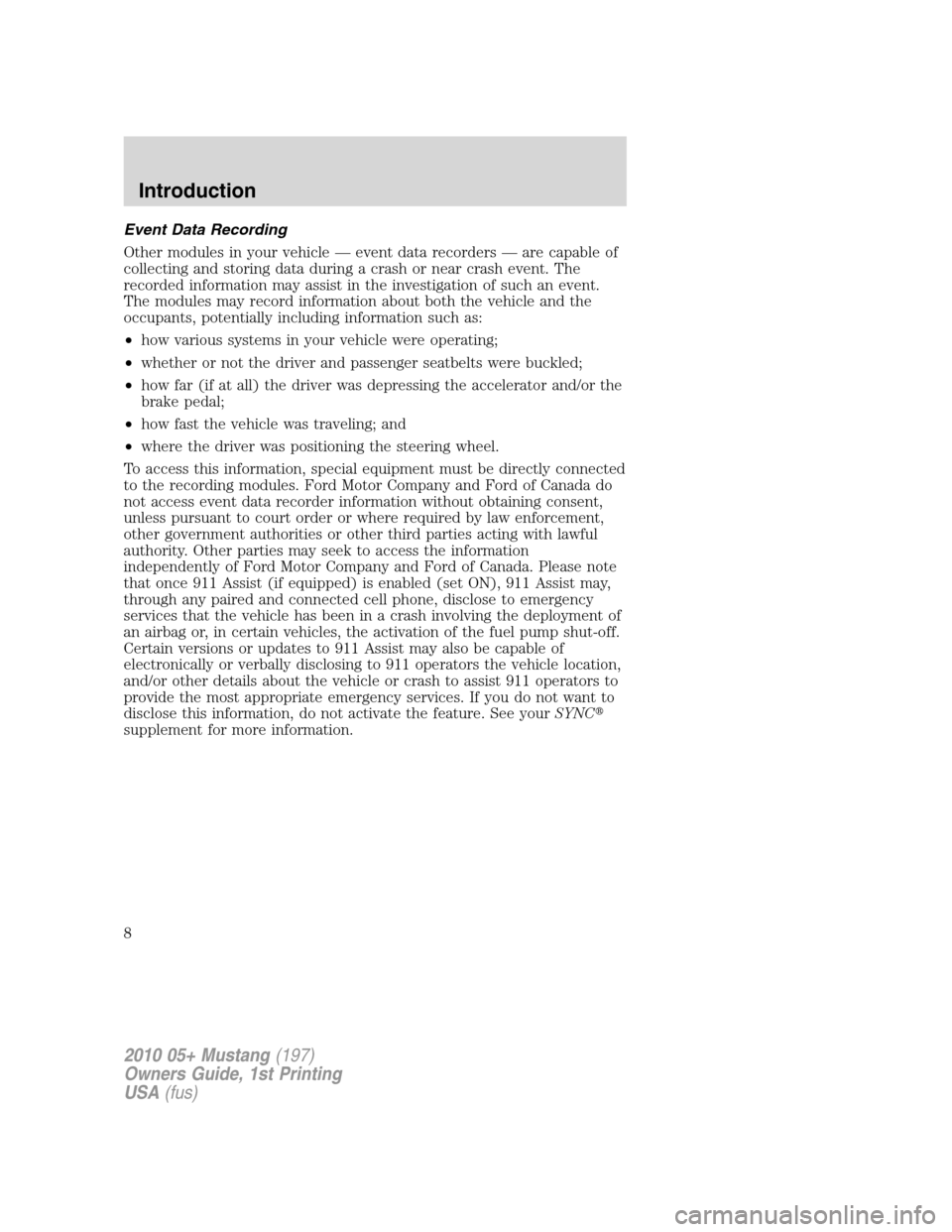 FORD MUSTANG 2010 5.G Owners Manual Event Data Recording
Other modules in your vehicle — event data recorders — are capable of
collecting and storing data during a crash or near crash event. The
recorded information may assist in th