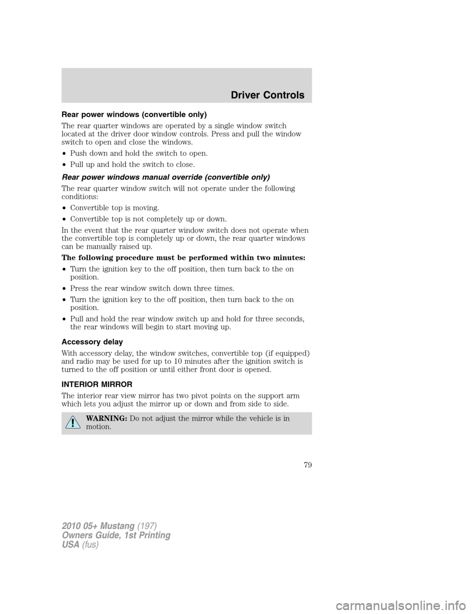FORD MUSTANG 2010 5.G Owners Manual Rear power windows (convertible only)
The rear quarter windows are operated by a single window switch
located at the driver door window controls. Press and pull the window
switch to open and close the