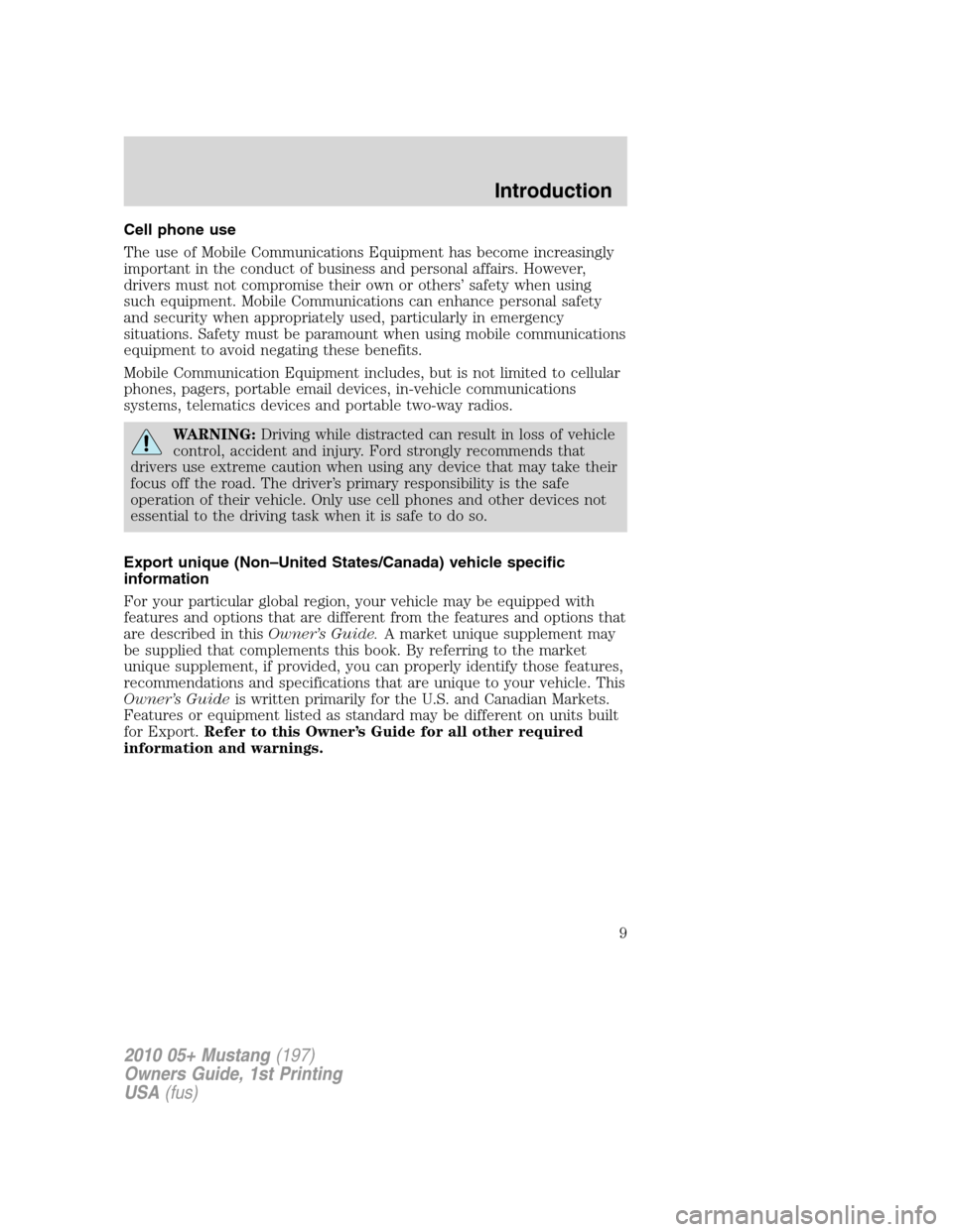 FORD MUSTANG 2010 5.G Owners Manual Cell phone use
The use of Mobile Communications Equipment has become increasingly
important in the conduct of business and personal affairs. However,
drivers must not compromise their own or others’